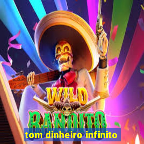 tom dinheiro infinito